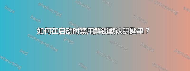 如何在启动时禁用解锁默认钥匙串？