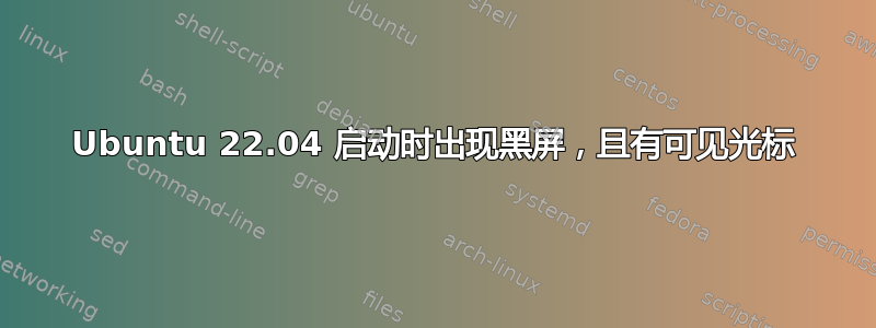 Ubuntu 22.04 启动时出现黑屏，且有可见光标