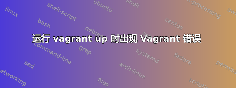 运行 vagrant up 时出现 Vagrant 错误