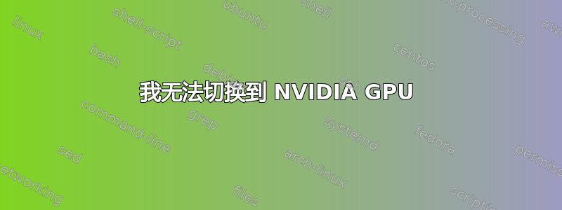 我无法切换到 NVIDIA GPU