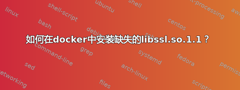 如何在docker中安装缺失的libssl.so.1.1？