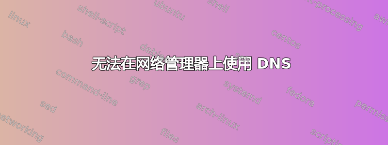 无法在网络管理器上使用 DNS