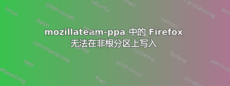 mozillateam-ppa 中的 Firefox 无法在非根分区上写入