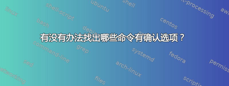 有没有办法找出哪些命令有确认选项？