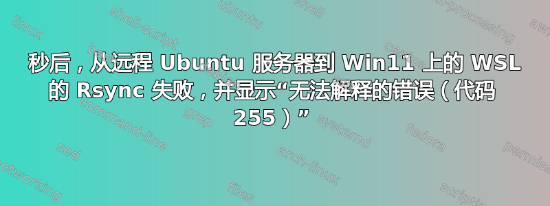 90 秒后，从远程 Ubuntu 服务器到 Win11 上的 WSL 的 Rsync 失败，并显示“无法解释的错误（代码 255）”