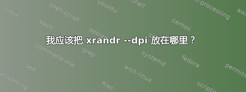 我应该把 xrandr --dpi 放在哪里？