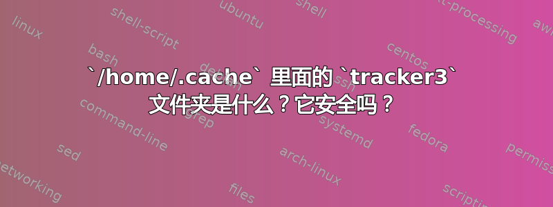 `/home/.cache` 里面的 `tracker3` 文件夹是什么？它安全吗？