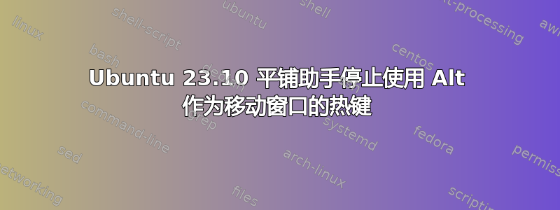 Ubuntu 23.10 平铺助手停止使用 Alt 作为移动窗口的热键