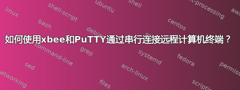 如何使用xbee和PuTTY通过串行连接远程计算机终端？