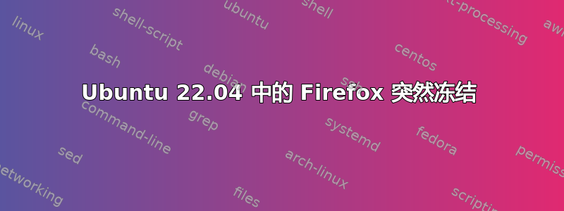 Ubuntu 22.04 中的 Firefox 突然冻结