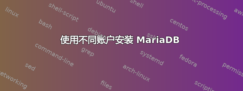 使用不同账户安装 MariaDB