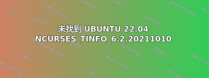 未找到 UBUNTU 22.04 NCURSES_TINFO_6.2.20211010