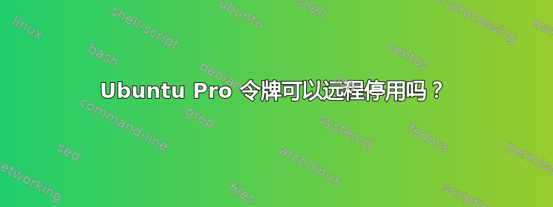 Ubuntu Pro 令牌可以远程停用吗？