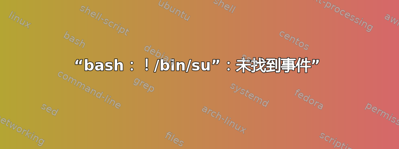 “bash：！/bin/su”：未找到事件”