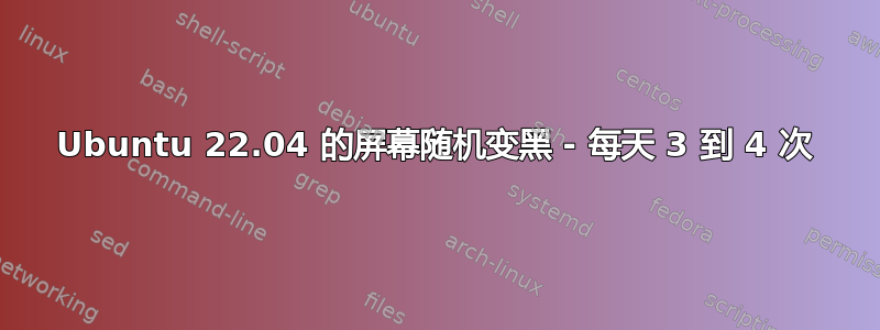 Ubuntu 22.04 的屏幕随机变黑 - 每天 3 到 4 次