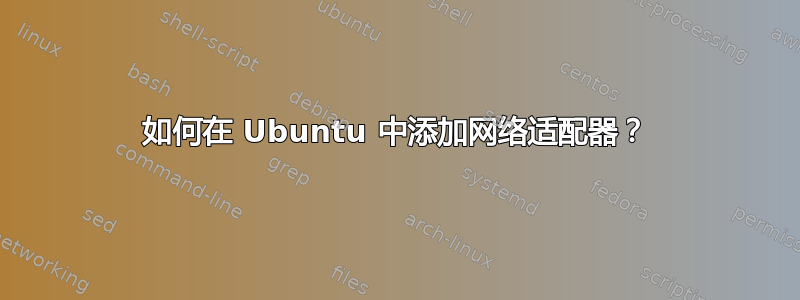 如何在 Ubuntu 中添加网络适配器？