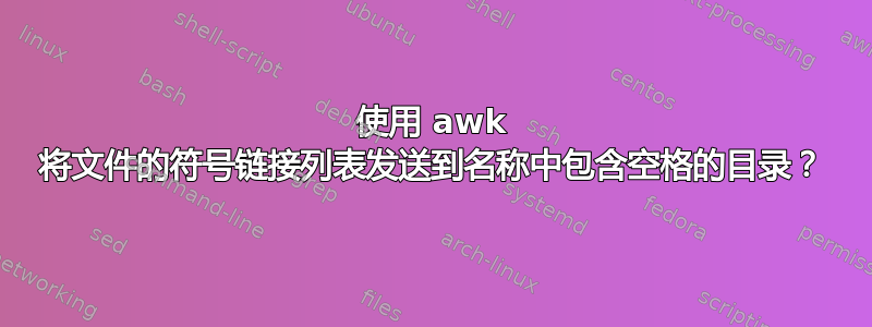 使用 awk 将文件的符号链接列表发送到名称中包含空格的目录？