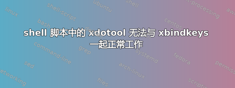 shell 脚本中的 xdotool 无法与 xbindkeys 一起正常工作