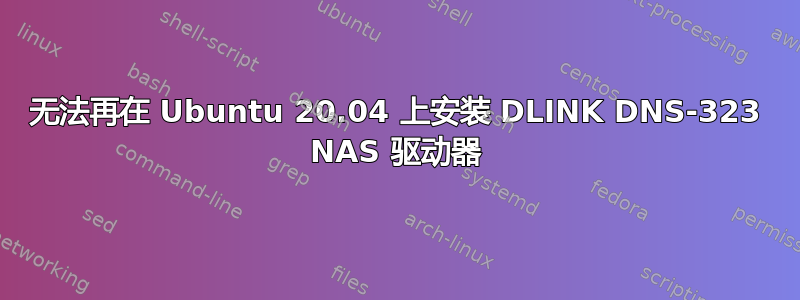 无法再在 Ubuntu 20.04 上安装 DLINK DNS-323 NAS 驱动器