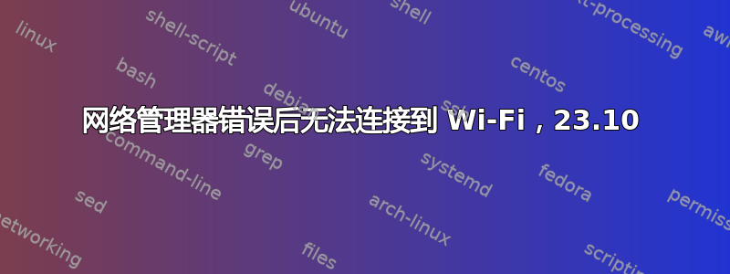 网络管理器错误后无法连接到 Wi-Fi，23.10