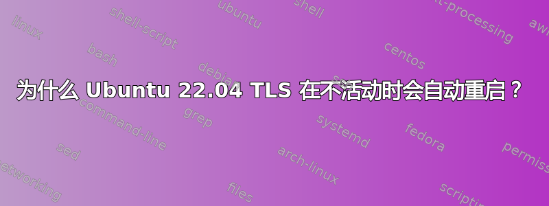 为什么 Ubuntu 22.04 TLS 在不活动时会自动重启？