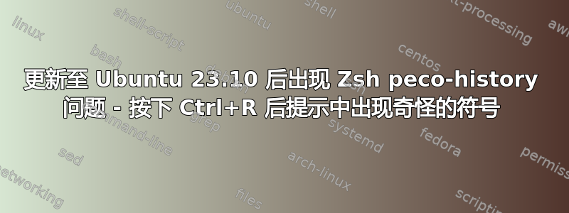 更新至 Ubuntu 23.10 后出现 Zsh peco-history 问题 - 按下 Ctrl+R 后提示中出现奇怪的符号