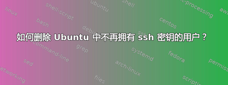 如何删除 Ubuntu 中不再拥有 ssh 密钥的用户？