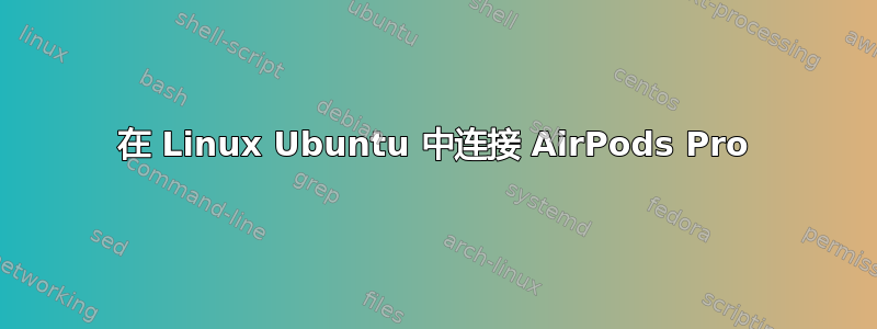 在 Linux Ubuntu 中连接 AirPods Pro