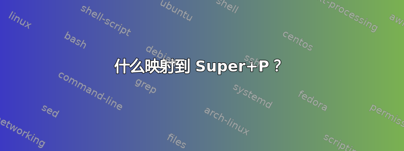 什么映射到 Super+P？