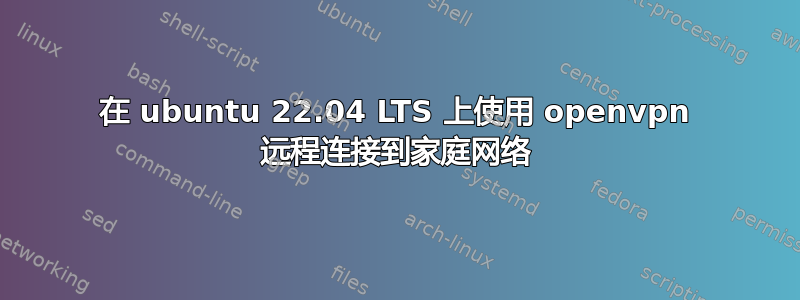 在 ubuntu 22.04 LTS 上使用 openvpn 远程连接到家庭网络