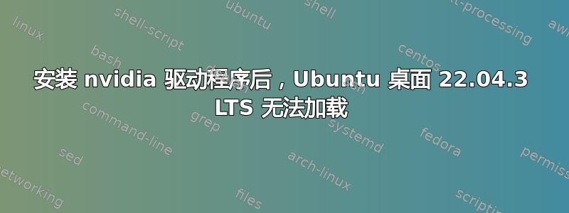 安装 nvidia 驱动程序后，Ubuntu 桌面 22.04.3 LTS 无法加载