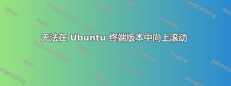 无法在 Ubuntu 终端版本中向上滚动