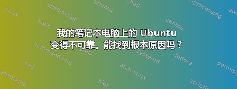 我的笔记本电脑上的 Ubuntu 变得不可靠。能找到根本原因吗？