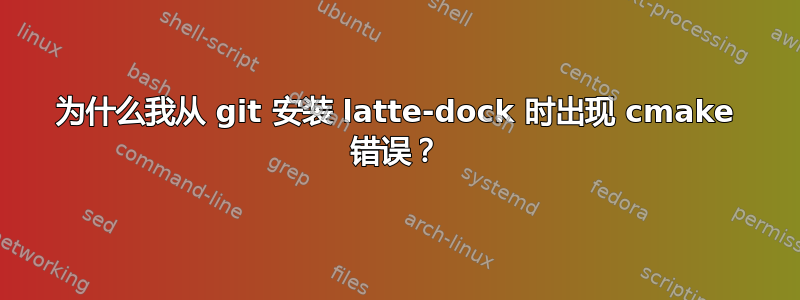 为什么我从 git 安装 latte-dock 时出现 cmake 错误？