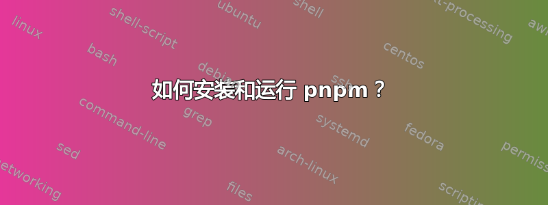 如何安装和运行 pnpm？