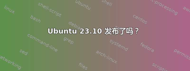 Ubuntu 23.10 发布了吗？