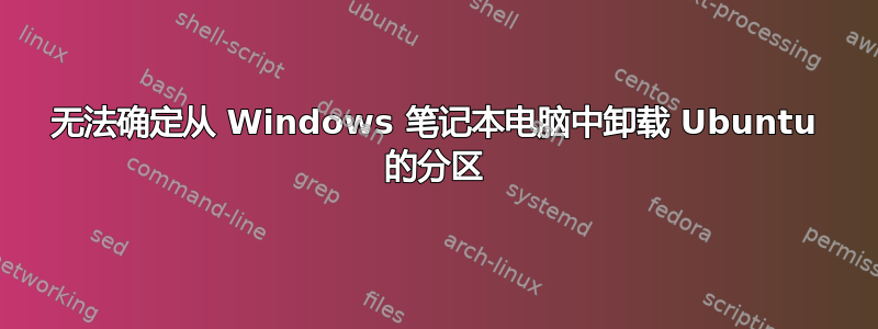 无法确定从 Windows 笔记本电脑中卸载 Ubuntu 的分区