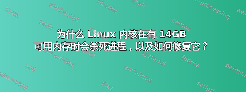 为什么 Linux 内核在有 14GB 可用内存时会杀死进程，以及如何修复它？