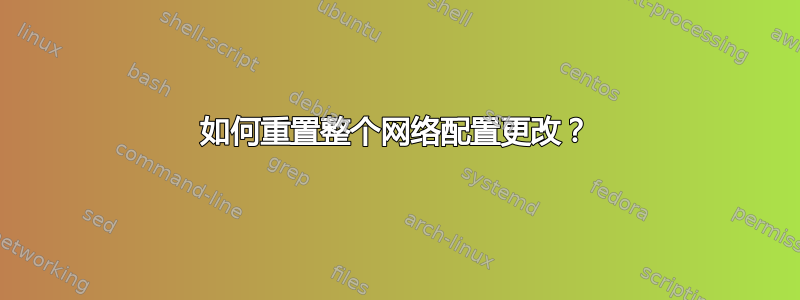 如何重置整个网络配置更改？