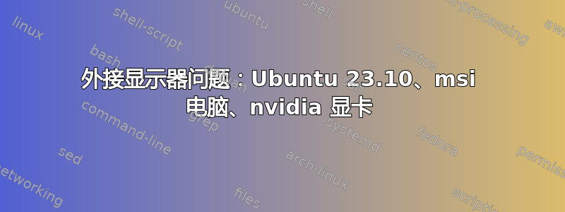 外接显示器问题：Ubuntu 23.10、msi 电脑、nvidia 显卡