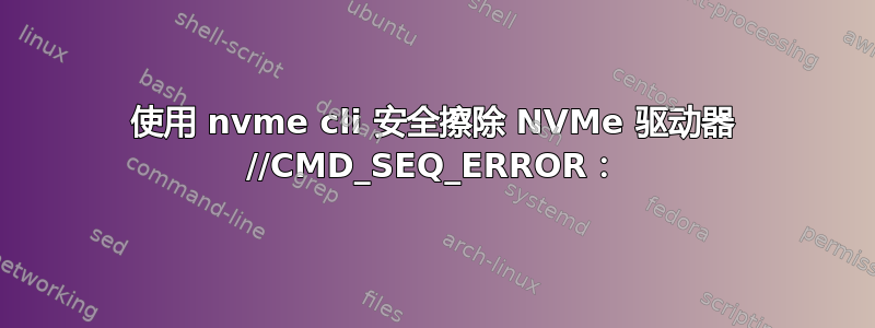 使用 nvme cli 安全擦除 NVMe 驱动器 //CMD_SEQ_ERROR：