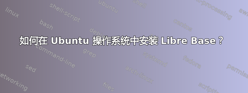 如何在 Ubuntu 操作系统中安装 Libre Base？