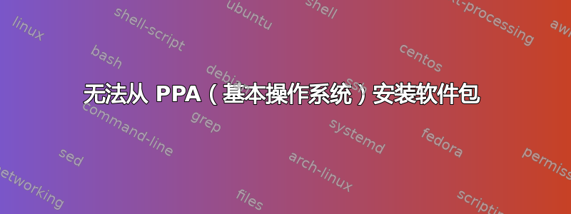 无法从 PPA（基本操作系统）安装软件包