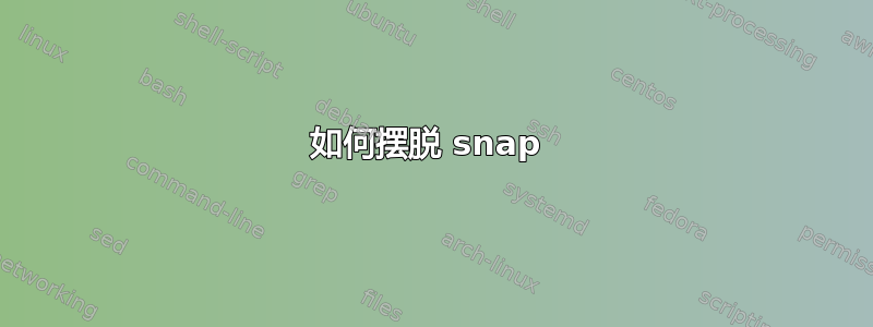 如何摆脱 snap 