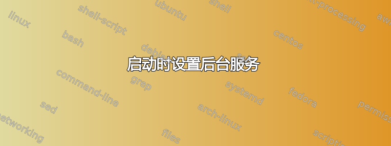 启动时设置后台服务