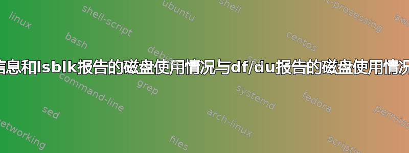 为什么系统信息和lsblk报告的磁盘使用情况与df/du报告的磁盘使用情况差别很大？