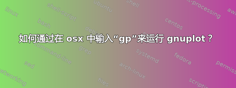 如何通过在 osx 中输入“gp”来运行 gnuplot？