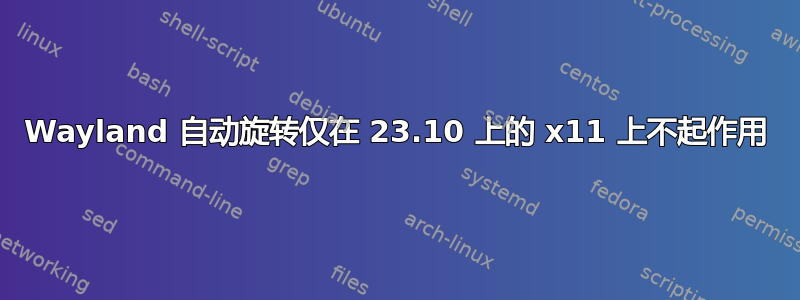 Wayland 自动旋转仅在 23.10 上的 x11 上不起作用