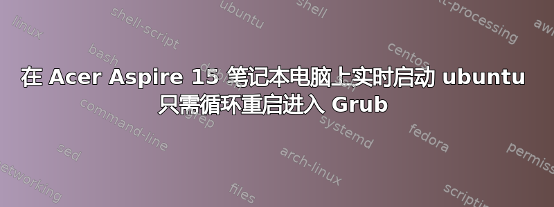 在 Acer Aspire 15 笔记本电脑上实时启动 ubuntu 只需循环重启进入 Grub