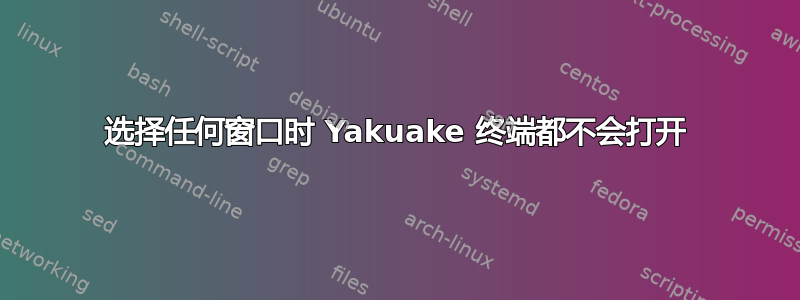 选择任何窗口时 Yakuake 终端都不会打开